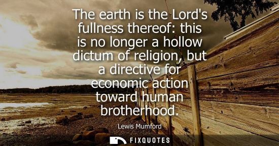 Small: The earth is the Lords fullness thereof: this is no longer a hollow dictum of religion, but a directive