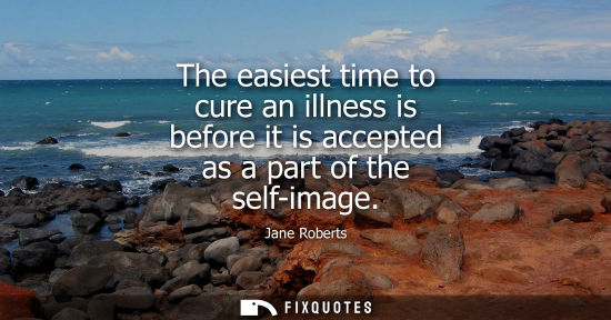 Small: The easiest time to cure an illness is before it is accepted as a part of the self-image