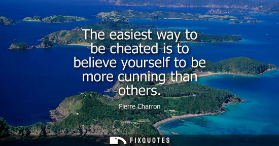 Small: The easiest way to be cheated is to believe yourself to be more cunning than others