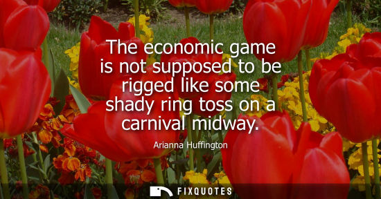 Small: The economic game is not supposed to be rigged like some shady ring toss on a carnival midway