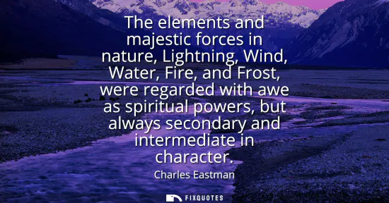 Small: The elements and majestic forces in nature, Lightning, Wind, Water, Fire, and Frost, were regarded with awe as