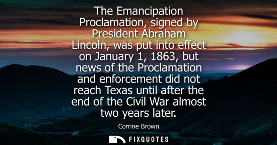 Small: The Emancipation Proclamation, signed by President Abraham Lincoln, was put into effect on January 1, 1