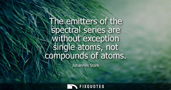 Small: The emitters of the spectral series are without exception single atoms, not compounds of atoms