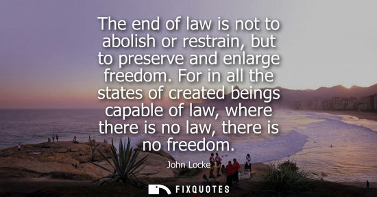 Small: John Locke - The end of law is not to abolish or restrain, but to preserve and enlarge freedom. For in all the