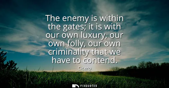 Small: The enemy is within the gates it is with our own luxury, our own folly, our own criminality that we have to co