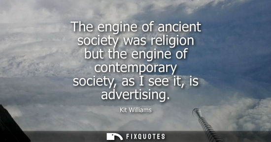 Small: The engine of ancient society was religion but the engine of contemporary society, as I see it, is adve