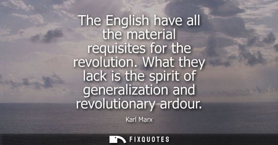 Small: The English have all the material requisites for the revolution. What they lack is the spirit of genera