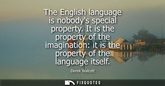 Small: The English language is nobodys special property. It is the property of the imagination: it is the property of