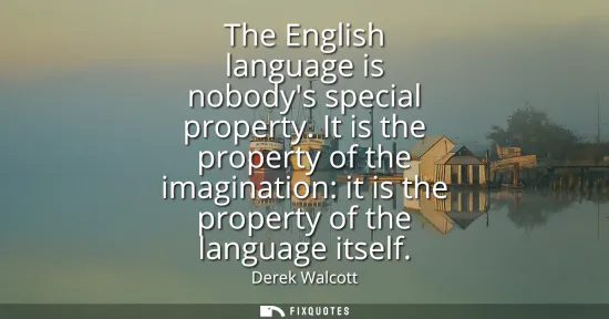 Small: The English language is nobodys special property. It is the property of the imagination: it is the property of