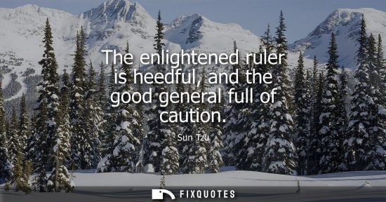 Small: The enlightened ruler is heedful, and the good general full of caution