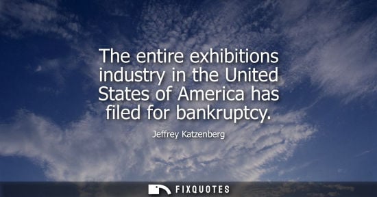 Small: Jeffrey Katzenberg: The entire exhibitions industry in the United States of America has filed for bankruptcy