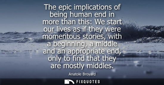 Small: The epic implications of being human end in more than this: We start our lives as if they were momentou