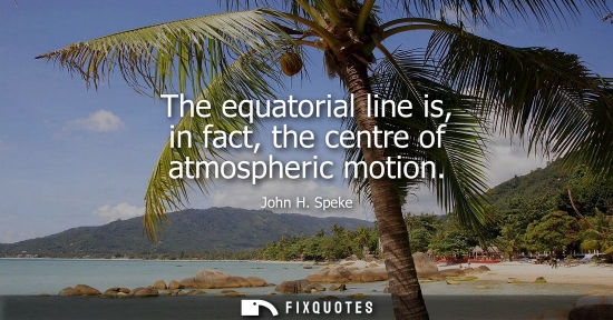 Small: The equatorial line is, in fact, the centre of atmospheric motion