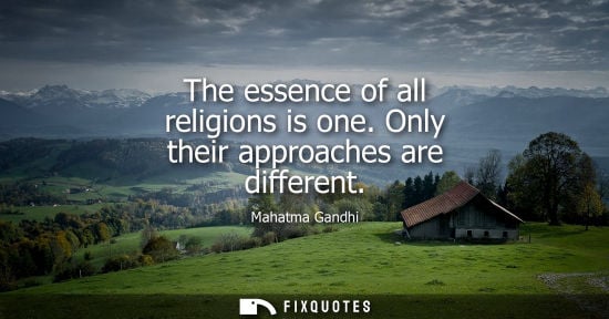 Small: The essence of all religions is one. Only their approaches are different - Mahatma Gandhi