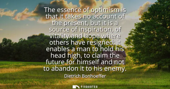 Small: The essence of optimism is that it takes no account of the present, but it is a source of inspiration, of vita