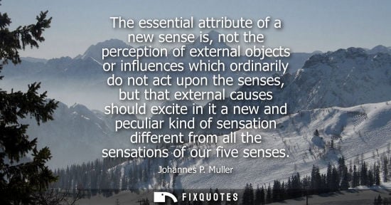 Small: The essential attribute of a new sense is, not the perception of external objects or influences which o