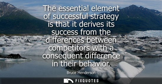 Small: The essential element of successful strategy is that it derives its success from the differences betwee