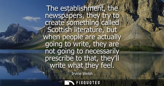 Small: The establishment, the newspapers, they try to create something called Scottish literature, but when pe