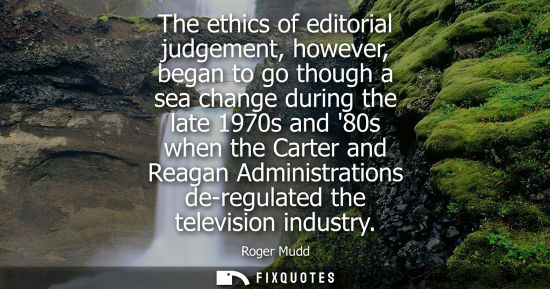 Small: The ethics of editorial judgement, however, began to go though a sea change during the late 1970s and 8