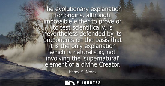 Small: The evolutionary explanation for origins, although impossible either to prove or to test scientifically