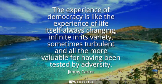 Small: The experience of democracy is like the experience of life itself-always changing, infinite in its variety, so