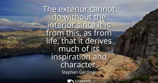 Small: The exterior cannot do without the interior since it is from this, as from life, that it derives much of its i