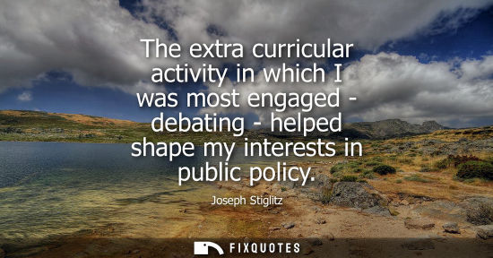 Small: The extra curricular activity in which I was most engaged - debating - helped shape my interests in pub