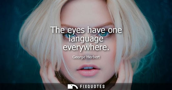 Small: The eyes have one language everywhere - George Herbert