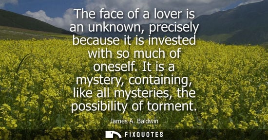 Small: The face of a lover is an unknown, precisely because it is invested with so much of oneself. It is a my