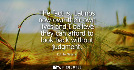 Small: The fact is, Latinos now own their own lives and I believe they can afford to look back without judgmen