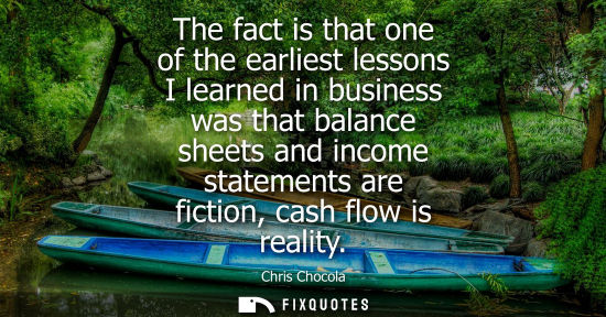 Small: The fact is that one of the earliest lessons I learned in business was that balance sheets and income s