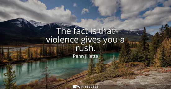 Small: The fact is that violence gives you a rush