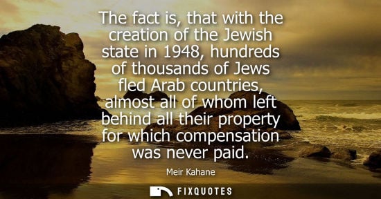 Small: The fact is, that with the creation of the Jewish state in 1948, hundreds of thousands of Jews fled Ara