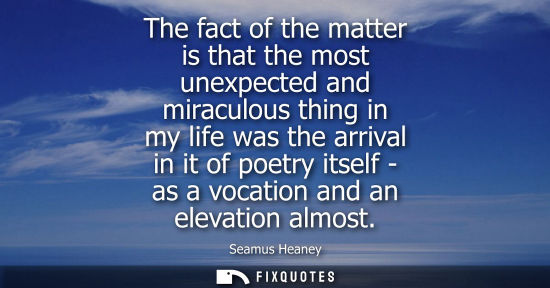 Small: The fact of the matter is that the most unexpected and miraculous thing in my life was the arrival in i