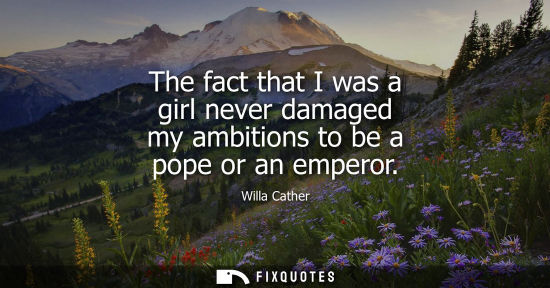 Small: The fact that I was a girl never damaged my ambitions to be a pope or an emperor
