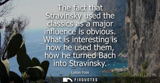 Small: The fact that Stravinsky used the classics as a major influence is obvious. What is interesting is how 