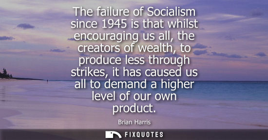 Small: The failure of Socialism since 1945 is that whilst encouraging us all, the creators of wealth, to produce less