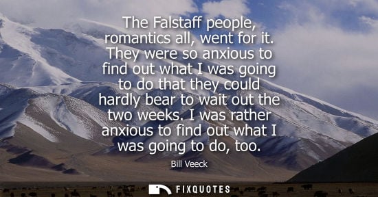 Small: The Falstaff people, romantics all, went for it. They were so anxious to find out what I was going to d
