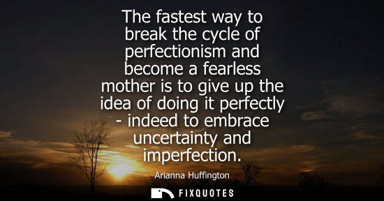 Small: The fastest way to break the cycle of perfectionism and become a fearless mother is to give up the idea