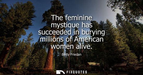 Small: The feminine mystique has succeeded in burying millions of American women alive