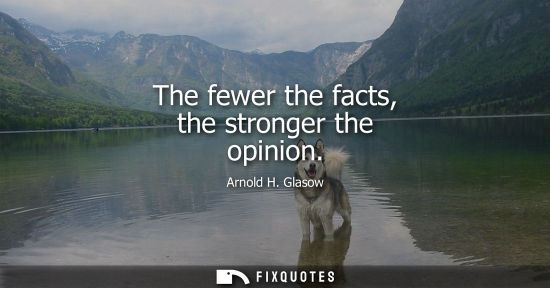 Small: The fewer the facts, the stronger the opinion