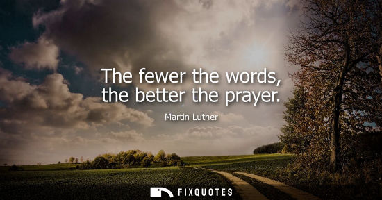 Small: The fewer the words, the better the prayer - Martin Luther