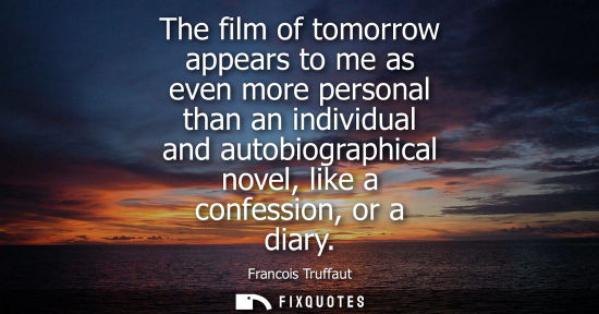 Small: The film of tomorrow appears to me as even more personal than an individual and autobiographical novel,