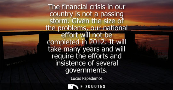 Small: The financial crisis in our country is not a passing storm. Given the size of the problems, our nationa