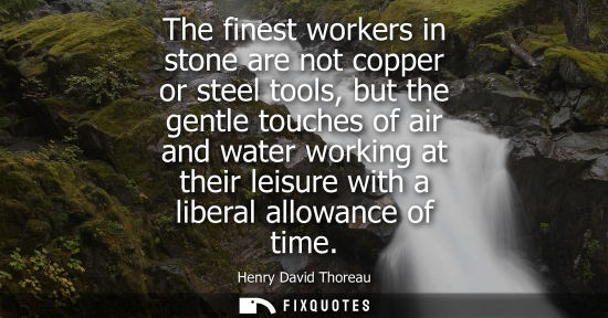 Small: The finest workers in stone are not copper or steel tools, but the gentle touches of air and water working at 