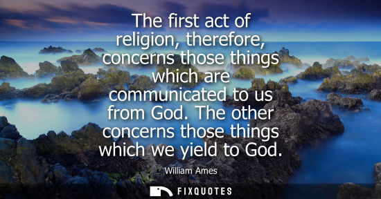 Small: The first act of religion, therefore, concerns those things which are communicated to us from God. The 