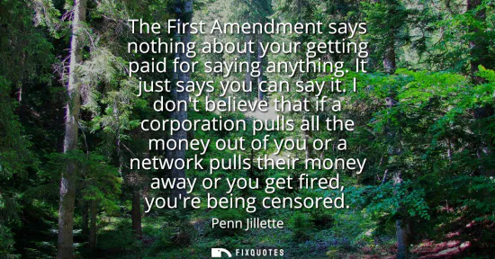 Small: The First Amendment says nothing about your getting paid for saying anything. It just says you can say it.