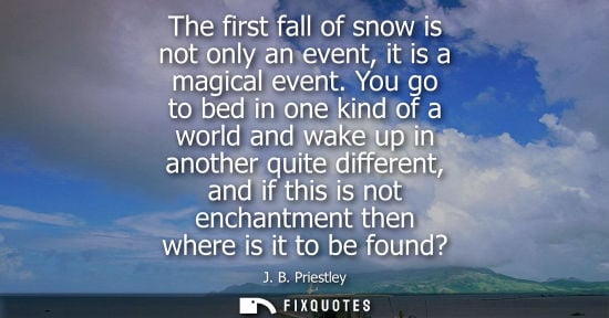 Small: The first fall of snow is not only an event, it is a magical event. You go to bed in one kind of a world and w