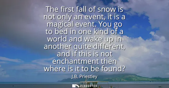 Small: The first fall of snow is not only an event, it is a magical event. You go to bed in one kind of a world and w