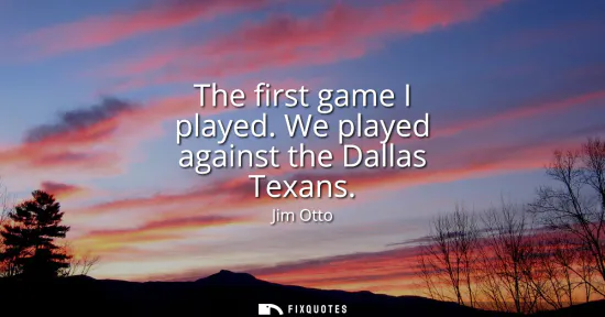 Small: The first game I played. We played against the Dallas Texans